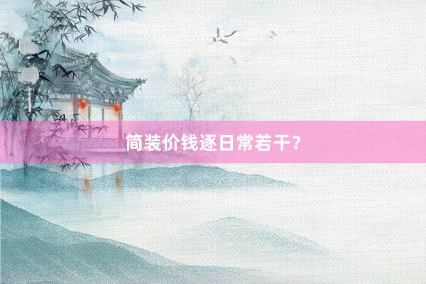 简装价钱逐日常若干？
