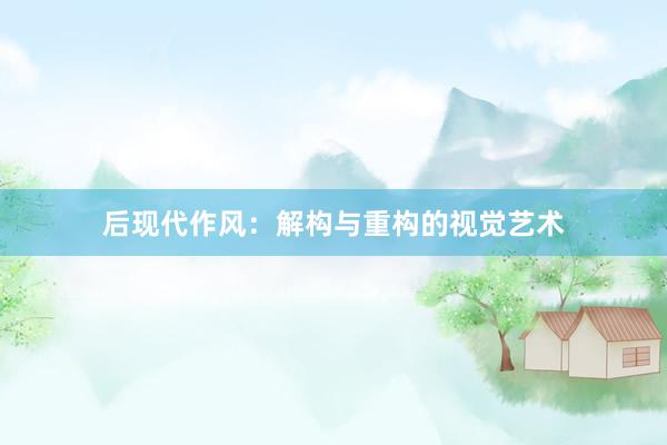 后现代作风：解构与重构的视觉艺术
